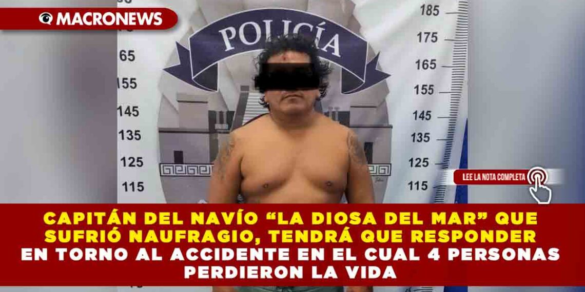 CAPITÁN DEL NAVÍO “LA DIOSA DEL MAR” QUE SUFRIÓ NAUFRAGIO, TENDRÁ QUE RESPONDER EN TORNO AL ACCIDENTE EN EL CUAL 4 PERSONAS PERDIERON LA VIDA