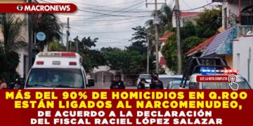 MÁS DEL 90% DE HOMICIDIOS EN Q.ROO ESTÁN LIGADOS AL NARCOMENUDEO, DE ACUERDO A LA DECLARACIÓN DEL FISCAL RACIEL LÓPEZ SALAZAR