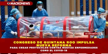 CONGRESO DE QUINTANA ROO IMPULSA NUEVA REFORMA PARA CREAR PROTOCOLOS CONTRA NUEVAS ENFERMEDADES COMO EL COVID-19