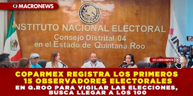 COPARMEX REGISTRA LOS PRIMEROS 15 OBSERVADORES ELECTORALES EN Q.ROO PARA VIGILAR LAS ELECCIONES, BUSCA LLEGAR A LOS 100