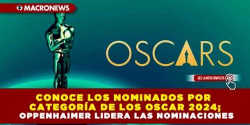 CONOCE LOS NOMINADOS POR CATEGORÍA DE LOS OSCAR 2024; OPPENHAIMER LIDERA LAS NOMINACIONES