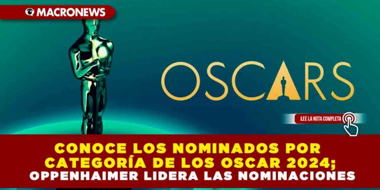 CONOCE LOS NOMINADOS POR CATEGORÍA DE LOS OSCAR 2024; OPPENHAIMER LIDERA LAS NOMINACIONES