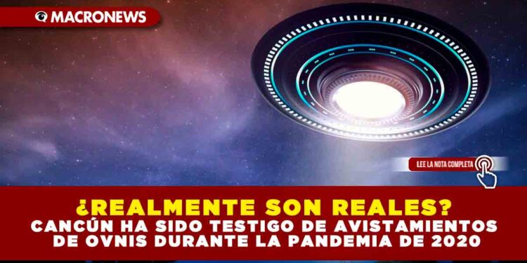 ¿REALMENTE SON REALES? CANCÚN HA SIDO TESTIGO DE AVISTAMIENTOS DE OVNIS DURANTE LA PANDEMIA DE 2020