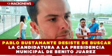 PABLO BUSTAMANTE DESISTE DE BUSCAR LA CANDIDATURA A LA PRESIDENCIA MUNICIPAL DE BENITO JUAREZ