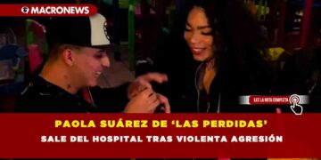 PAOLA SUÁREZ DE ‘LAS PERDIDAS’ SALE DEL HOSPITAL TRAS VIOLENTA AGRESIÓN