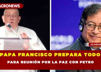 PAPA FRANCISCO PREPARA TODO PARA REUNIÓN POR LA PAZ CON PETRO