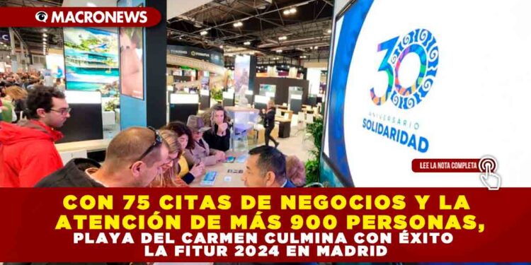 CON 75 CITAS DE NEGOCIOS Y LA ATENCIÓN DE MÁS 900 PERSONAS, PLAYA DEL CARMEN CULMINA CON ÉXITO LA FITUR 2024 EN MADRID