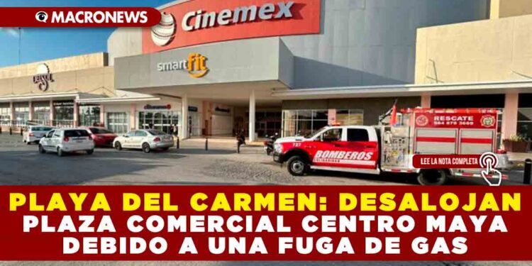 PLAYA DEL CARMEN: DESALOJAN PLAZA COMERCIAL CENTRO MAYA DEBIDO A UNA FUGA DE GAS