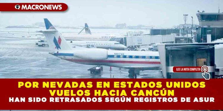 POR NEVADAS EN ESTADOS UNIDOS VUELOS HACIA CANCÚN HAN SIDO RETRASADOS SEGÚN REGISTROS DE ASUR