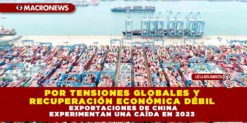 POR TENSIONES GLOBALES Y RECUPERACIÓN ECONÓMICA DÉBIL, EXPORTACIONES DE CHINA EXPERIMENTAN UNA CAÍDA EN 2023