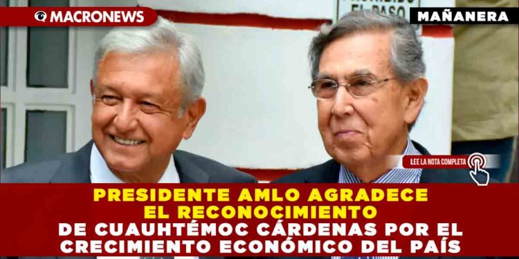 PRESIDENTE AMLO AGRADECE EL RECONOCIMIENTO DE CUAUHTÉMOC CÁRDENAS POR EL CRECIMIENTO ECONÓMICO DEL PAÍS