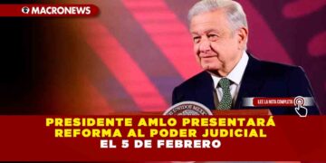 PRESIDENTE AMLO PRESENTARÁ REFORMA AL PODER JUDICIAL EL 5 DE FEBRERO