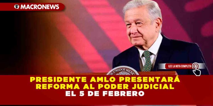 PRESIDENTE AMLO PRESENTARÁ REFORMA AL PODER JUDICIAL EL 5 DE FEBRERO