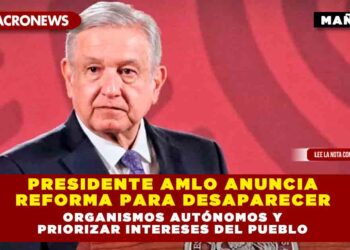PRESIDENTE AMLO ANUNCIA REFORMA PARA DESAPARECER ORGANISMOS AUTÓNOMOS Y PRIORIZAR INTERESES DEL PUEBLO