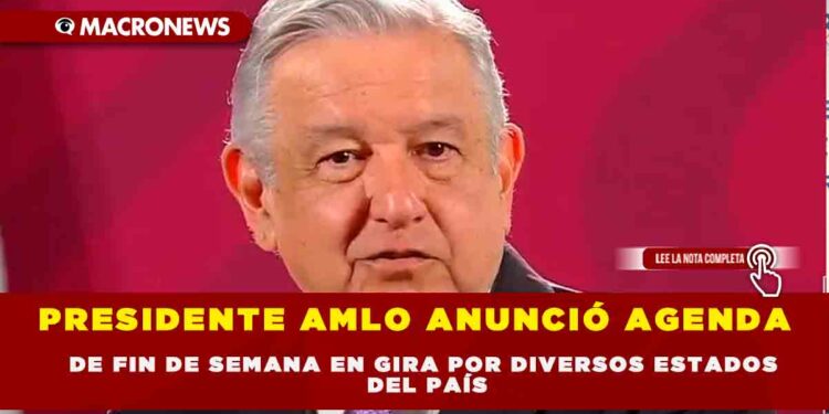 PRESIDENTE AMLO ANUNCIÓ AGENDA DE FIN DE SEMANA EN GIRA POR DIVERSOS ESTADOS EL PAÍS