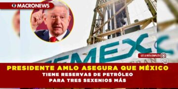 PRESIDENTE AMLO ASEGURA QUE MÉXICO TIENE RESERVAS DE PETRÓLEO PARA TRES SEXENIOS MÁS
