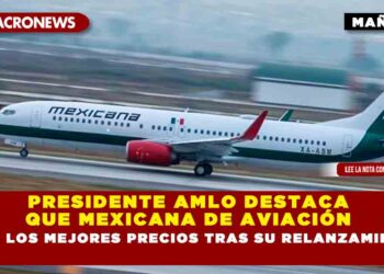 PRESIDENTE AMLO DESTACA QUE MEXICANA DE AVIACIÓN TIENE LOS MEJORES PRECIOS TRAS SU RELANZAMIENTO