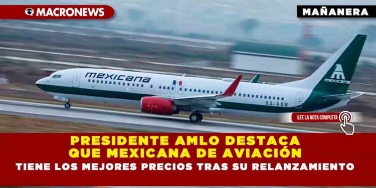 PRESIDENTE AMLO DESTACA QUE MEXICANA DE AVIACIÓN TIENE LOS MEJORES PRECIOS TRAS SU RELANZAMIENTO