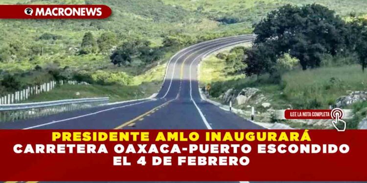 PRESIDENTE AMLO INAUGURARÁ CARRETERA OAXACA-PUERTO ESCONDIDO EL 4 DE FEBRERO