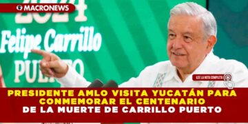 PRESIDENTE AMLO VISITA YUCATÁN PARA CONMEMORAR EL CENTENARIO DE LA MUERTE DE CARRILLO PUERTO