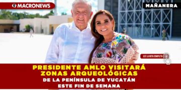 PRESIDENTE AMLO VISITARÁ ZONAS ARQUEOLÓGICAS DE LA PENÍNSULA DE YUCATÁN ESTE FIN DE SEMANA