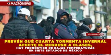 PREVÉN QUÉ CUARTA TORMENTA INVERNAL AFECTE EL REGRESO A CLASES, HAY PRONÓSTICO DE BAJAS TEMPERATURAS EN SIETE ESTADOS DE MÉXICO