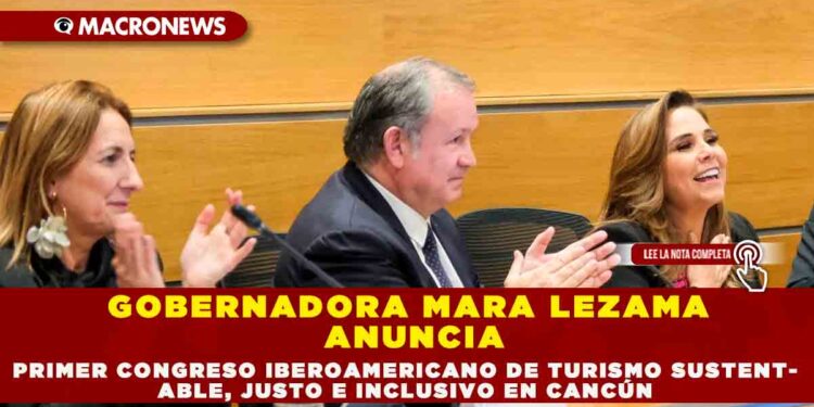 GOBERNADORA MARA LEZAMA ANUNCIA  PRIMER CONGRESO IBEROAMERICANO DE TURISMO SUSTENTABLE, JUSTO E INCLUSIVO EN CANCÚN