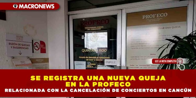 SE REGISTRA UNA NUEVA QUEJA EN LA PROFECO RELACIONADA CON LA CANCELACIÓN DE CONCIERTOS EN CANCÚN