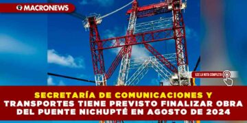 SECRETARÍA DE COMUNICACIONES Y TRANSPORTES TIENE PREVISTO FINALIZAR OBRA DEL PUENTE NICHUPTÉ EN AGOSTO DE 2024