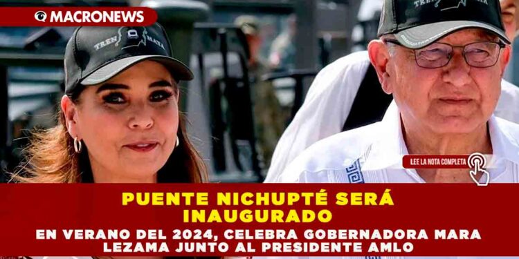 PUENTE NICHUPTÉ SERÁ INAUGURADO EN VERANO DEL 2024, CELEBRA GOBERNADORA MARA LEZAMA JUNTO AL PRESIDENTE AMLO