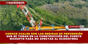 CONOCE CUALES SON LAS MEDIDAS DE PREVENSIÓN QUE SE TOMAN EN LA CONSTRUCCIÓN DEL PUENTE NICHUPTE PARA NO AFECTAR AL ECOSISTEMA