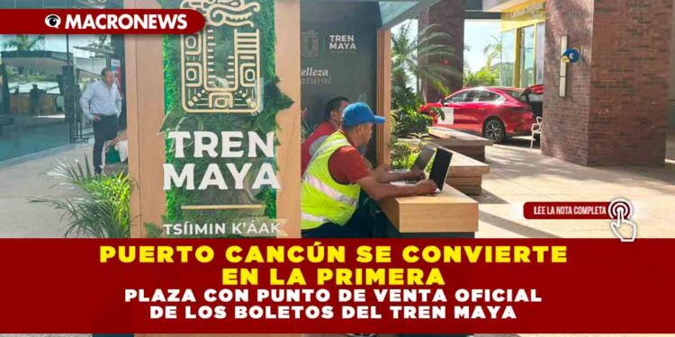 PUERTO CANCÚN SE CONVIERTE EN LA PRIMERA PLAZA CON PUNTO DE VENTA OFICIAL DE LOS BOLETOS DEL TREN MAYA