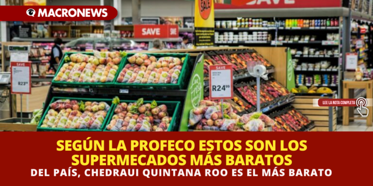 SEGÚN LA PROFECO ESTOS SON LOS SUPERMECADOS MÁS BARATOS DEL PAÍS, CHEDRAUI QUINTANA ROO ES EL MÁS BARATO