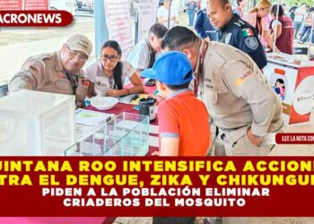 QUINTANA ROO INTENSIFICA ACCIONES CONTRA EL DENGUE, ZIKA Y CHIKUNGUNYA, PIDEN A LA POBLACIÓN ELIMINAR CRIADEROS DEL MOSQUITO