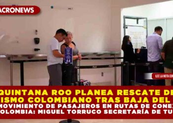 QUINTANA ROO PLANEA RESCATE DE TURISMO COLOMBIANO TRAS BAJA DEL 10% EN MOVIMIENTO DE PASAJEROS EN RUTAS DE CONEXIÓN CON COLOMBIA: MIGUEL TORRUCO SECRETARÍA DE TURISMO