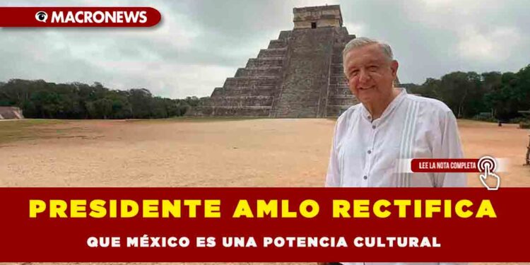 PRESIDENTE AMLO RECTIFICA QUE MÉXICO ES UNA POTENCIA CULTURAL