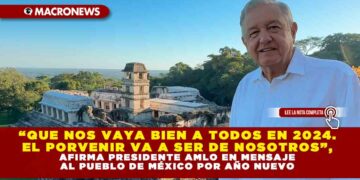 “Que nos vaya bien a todos en 2024. El porvenir va a ser de nosotros”, afirma presidente AMLO en mensaje al pueblo de México por Año Nuevo