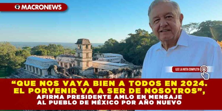 “Que nos vaya bien a todos en 2024. El porvenir va a ser de nosotros”, afirma presidente AMLO en mensaje al pueblo de México por Año Nuevo