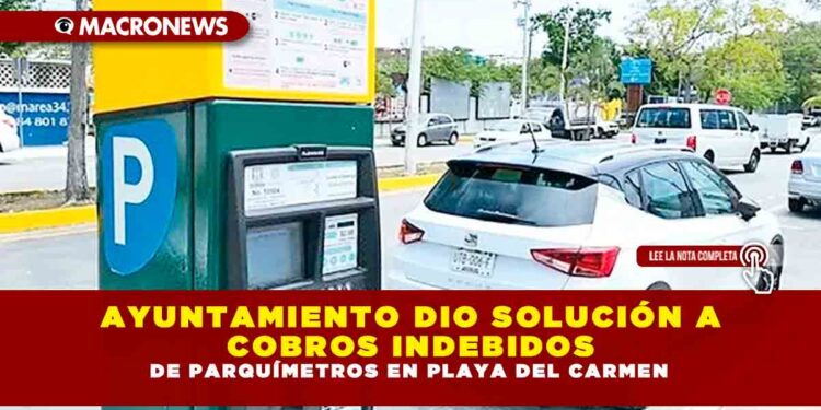 AYUNTAMIENTO DIO SOLUCIÓN A COBROS INDEBIDOS DE PARQUÍMETROS EN PLAYA DEL CARMEN