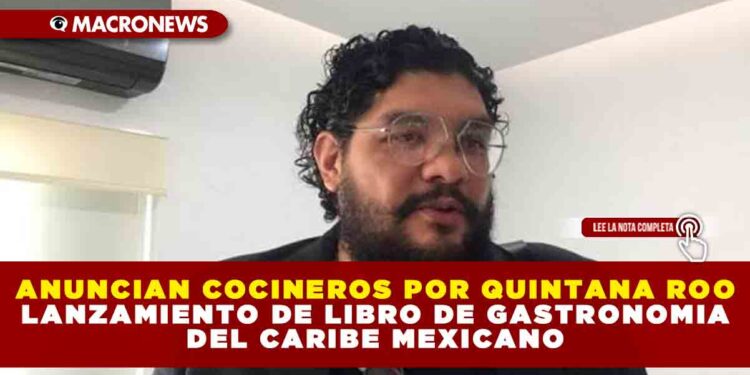 ANUNCIAN COCINEROS POR QUINTANA ROO LANZAMIENTO DE LIBRO DE GASTRONOMIA DEL CARIBE MEXICANO