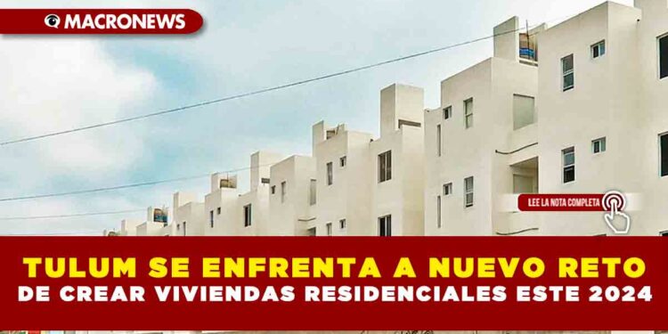 TULUM SE ENFRENTA A NUEVO RETO DE CREAR VIVIENDAS RESIDENCIALES ESTE 2024