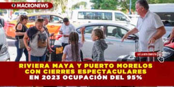 RIVIERA MAYA Y PUERTO MORELOS CON CIERRES ESPECTACULARES EN 2023 OCUPACIÓN DEL 95%