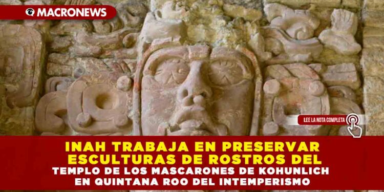 INAH TRABAJA EN PRESERVAR ESCULTURAS DE ROSTROS DEL TEMPLO DE LOS MASCARONES DE KOHUNLICH EN QUINTANA ROO DEL INTEMPERISMO