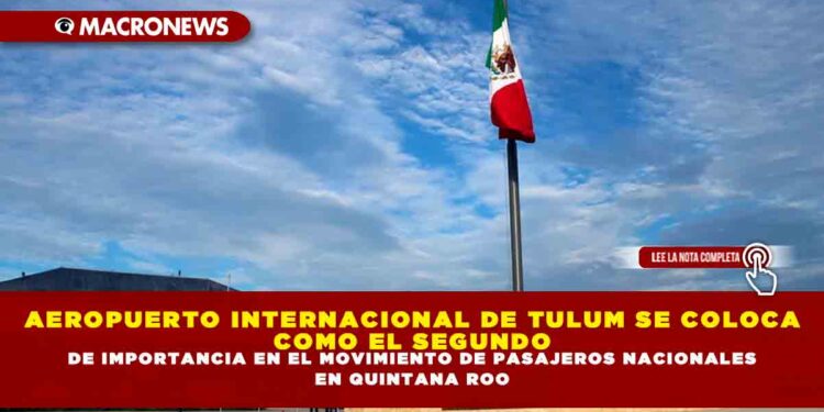 AEROPUERTO INTERNACIONAL DE TULUM SE COLOCA COMO EL SEGUNDO DE IMPORTANCIA EN EL MOVIMIENTO DE PASAJEROS NACIONALES EN QUINTANA ROO