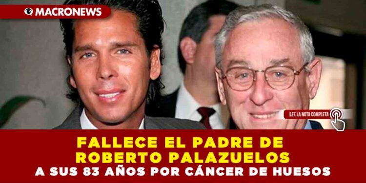 FALLECE EL PADRE DE ROBERTO PALAZUELOS A SUS 83 AÑOS POR CÁNCER DE HUESOS