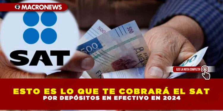 ESTO ES LO QUE TE COBRARÁ EL SAT POR DEPÓSITOS EN EFECTIVO EN 2024