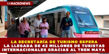 LA SECRETARÍA DE TURISMO ESPERA LA LLEGADA DE 42 MILLONES DE TURISTAS INTERNACIONALES GRACIAS AL TREN MAYA