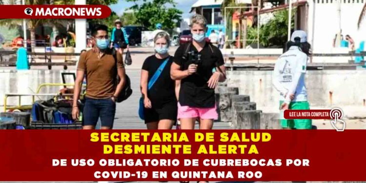 SECRETARIA DE SALUD DESMIENTE ALERTA DE USO OBLIGATORIO DE CUBREBOCAS POR COVID-19 EN QUINTANA ROO