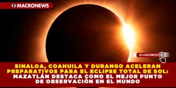 SINALOA, COAHUILA Y DURANGO ACELERAN PREPARATIVOS PARA EL ECLIPSE TOTAL DE SOL: MAZATLÁN DESTACA COMO EL MEJOR PUNTO DE OBSERVACIÓN EN EL MUNDO