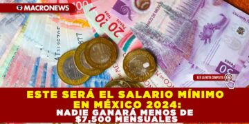 ESTE SERÁ EL SALARIO MÍNIMO EN MÉXICO 2024: NADIE GANARÁ MENOS DE $7,500 MENSUALES